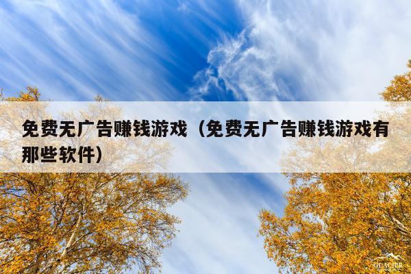 免费无广告赚钱游戏(免费无广告赚钱游戏有那些软件)