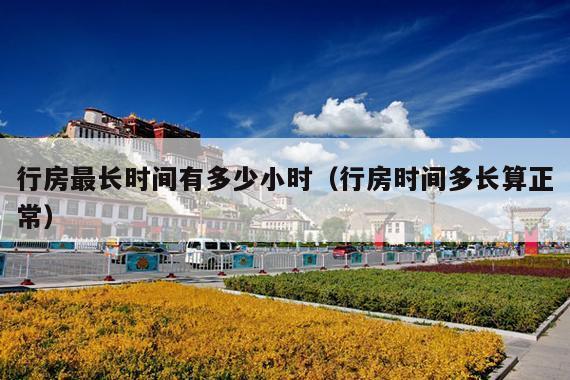 行房最长时间有多少小时(行房时间多长算正常)