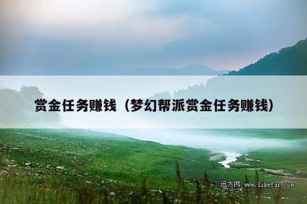 赏金任务赚钱(梦幻帮派赏金任务赚钱)
