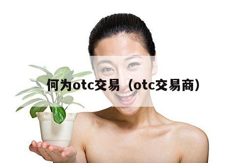 何为otc交易(otc交易商)