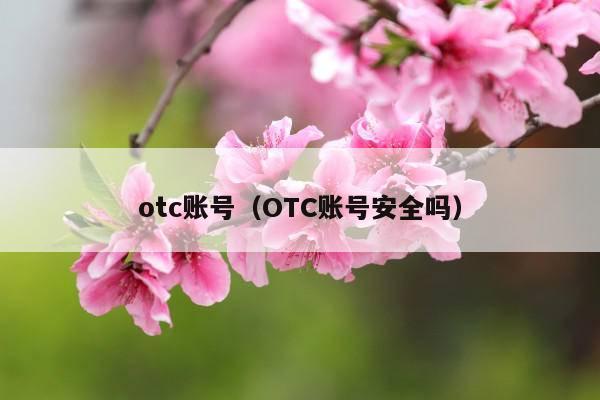 otc账号(OTC账号安全吗)