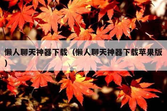 懒人聊天神器下载(懒人聊天神器下载苹果版)