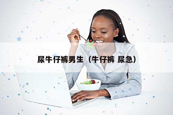 尿牛仔裤男生(牛仔裤 尿急)