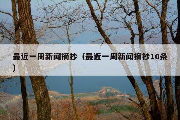 最近一周新闻摘抄(最近一周新闻摘抄10条)