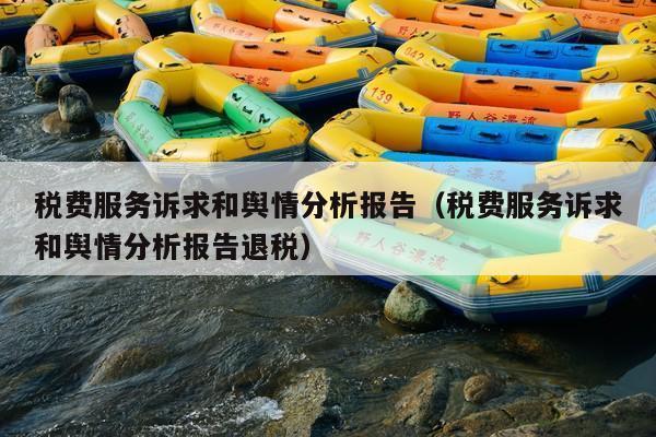 税费服务诉求和舆情分析报告(税费服务诉求和舆情分析报告退税)