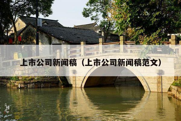上市公司新闻稿(上市公司新闻稿范文)