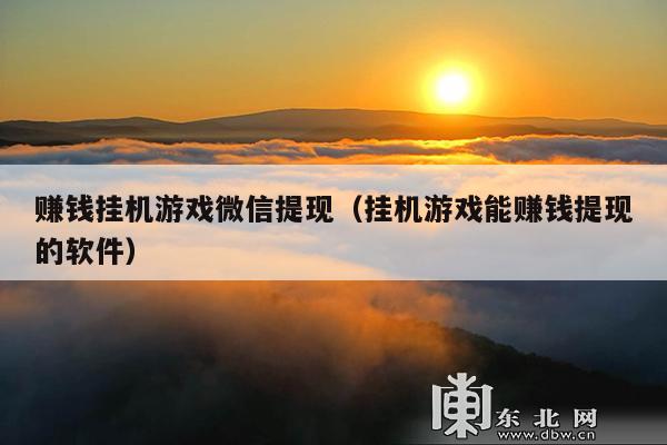 赚钱挂机游戏微信提现(挂机游戏能赚钱提现的软件)