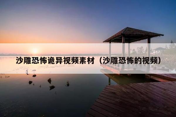沙雕恐怖诡异视频素材(沙雕恐怖的视频)