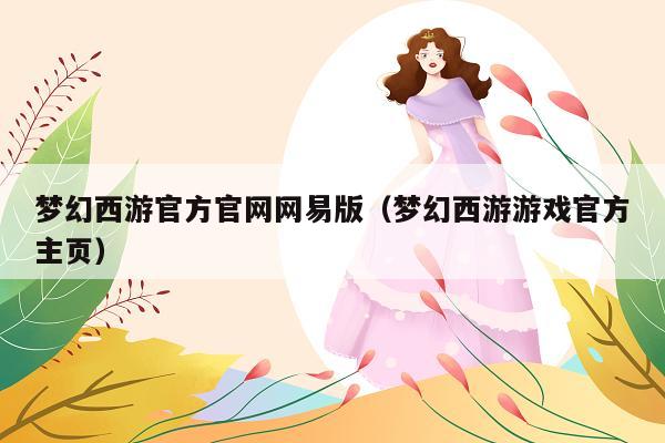 梦幻西游官方官网网易版(梦幻西游游戏官方主页)