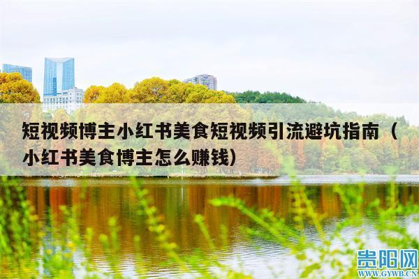 短视频博主小红书美食短视频引流避坑指南(小红书美食博主怎么赚钱)