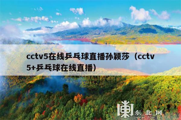 cctv5在线乒乓球直播孙颖莎(cctv5+乒乓球在线直播)