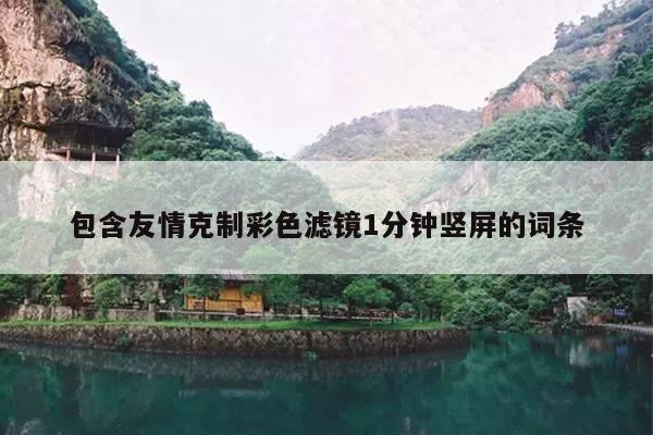 包含友情克制彩色滤镜1分钟竖屏的词条