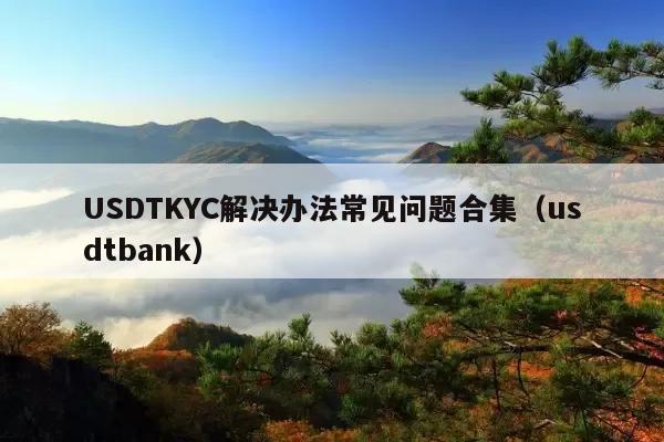 USDTKYC解决办法常见问题合集(usdtbank)