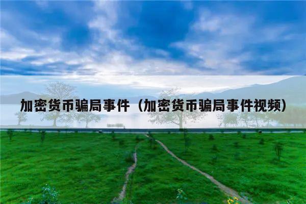 加密货币骗局事件(加密货币骗局事件视频)