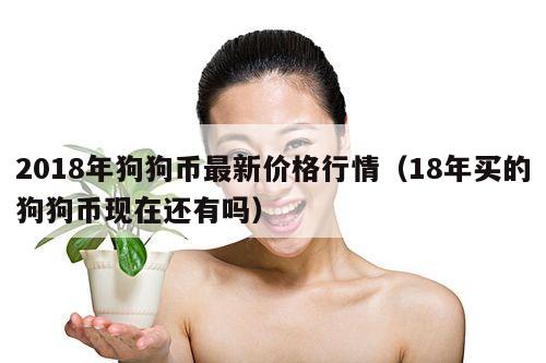 2018年狗狗币最新价格行情(18年买的狗狗币现在还有吗)