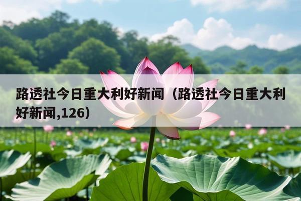 路透社今日重大利好新闻(路透社今日重大利好新闻,126)