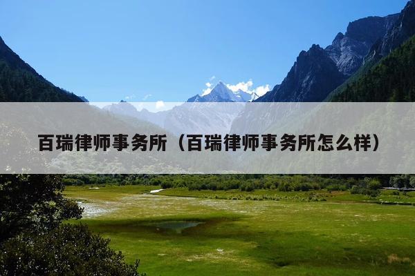 百瑞律师事务所(百瑞律师事务所怎么样)