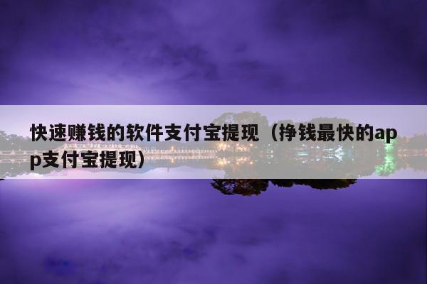 快速赚钱的软件支付宝提现(挣钱最快的app支付宝提现)