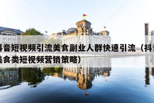 抖音短视频引流美食副业人群快速引流(抖音美食类短视频营销策略)