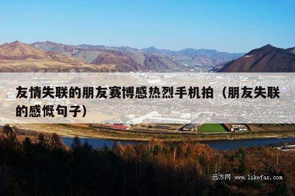 友情失联的朋友赛博感热烈手机拍(朋友失联的感慨句子)