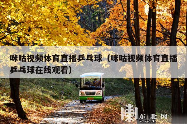 咪咕视频体育直播乒乓球(咪咕视频体育直播乒乓球在线观看)