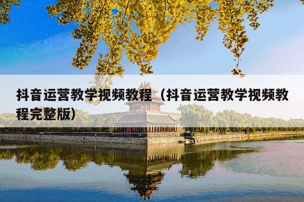 抖音运营教学视频教程(抖音运营教学视频教程完整版)