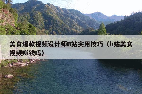 美食爆款视频设计师B站实用技巧(b站美食视频赚钱吗)