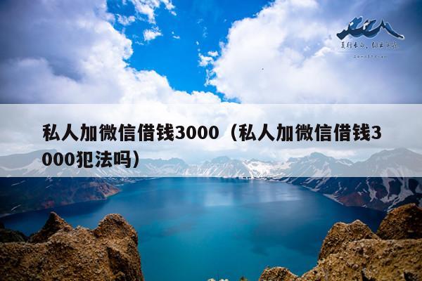 私人加微信借钱3000(私人加微信借钱3000犯法吗)