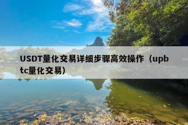 USDT量化交易详细步骤高效操作(upbtc量化交易)