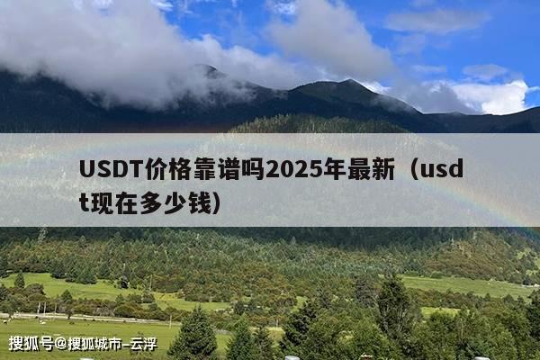 USDT价格靠谱吗2025年最新(usdt现在多少钱)
