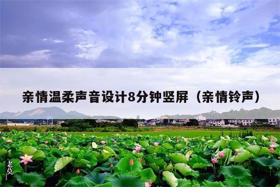 亲情温柔声音设计8分钟竖屏(亲情铃声)