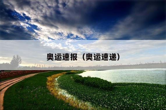 奥运速报(奥运速递)
