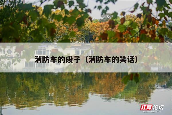 消防车的段子(消防车的笑话)
