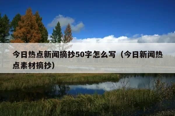 今日热点新闻摘抄50字怎么写(今日新闻热点素材摘抄)