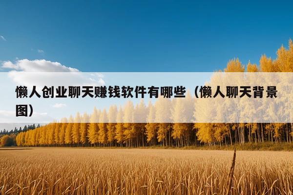 懒人创业聊天赚钱软件有哪些(懒人聊天背景图)