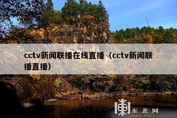 cctv新闻联播在线直播(cctv新闻联播直播)