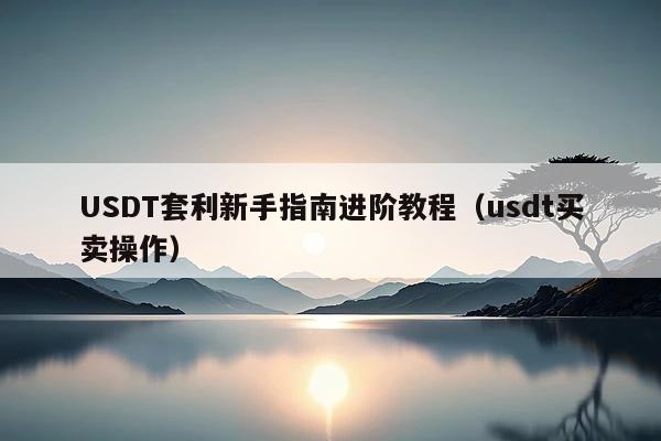 USDT套利新手指南进阶教程(usdt买卖操作)