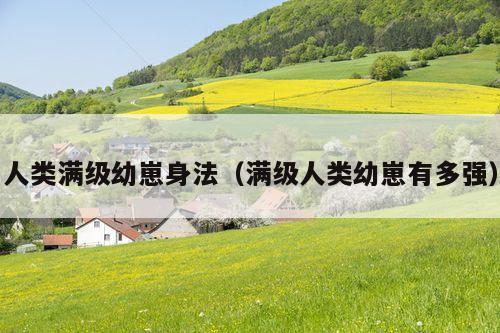 人类满级幼崽身法(满级人类幼崽有多强)