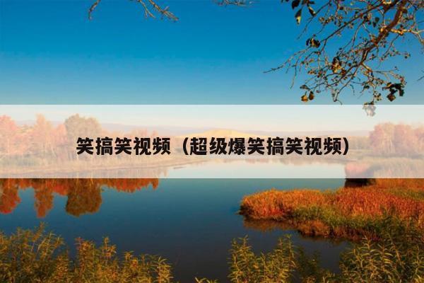 笑搞笑视频(超级爆笑搞笑视频)