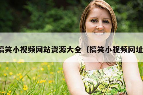 搞笑小视频网站资源大全(搞笑小视频网址)