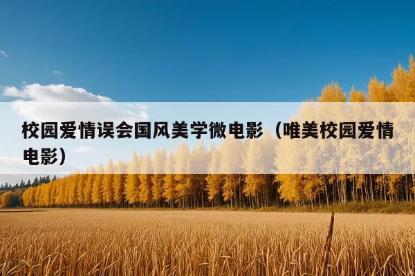 校园爱情误会国风美学微电影(唯美校园爱情电影)