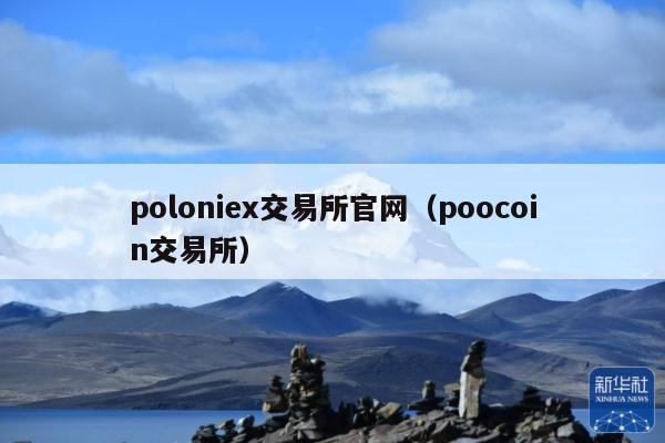 poloniex交易所官网(poocoin交易所)