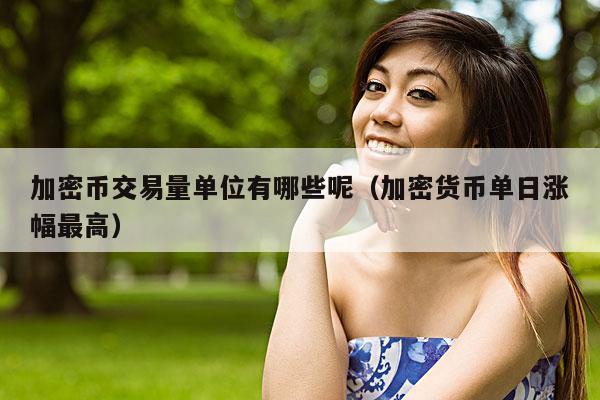 加密币交易量单位有哪些呢(加密货币单日涨幅最高)