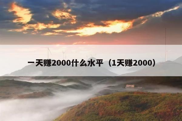 一天赚2000什么水平(1天赚2000)