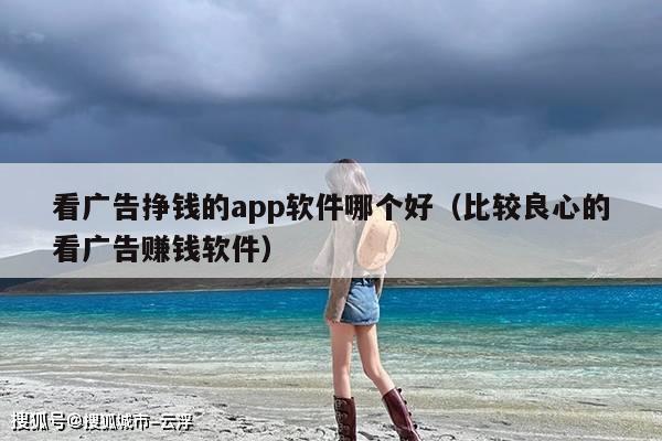 看广告挣钱的app软件哪个好(比较良心的看广告赚钱软件)