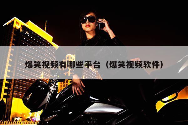 爆笑视频有哪些平台(爆笑视频软件)