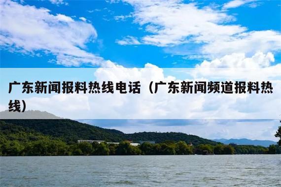广东新闻报料热线电话(广东新闻频道报料热线)