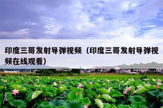 印度三哥发射导弹视频(印度三哥发射导弹视频在线观看)