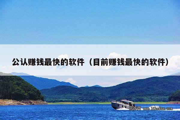 公认赚钱最快的软件(目前赚钱最快的软件)