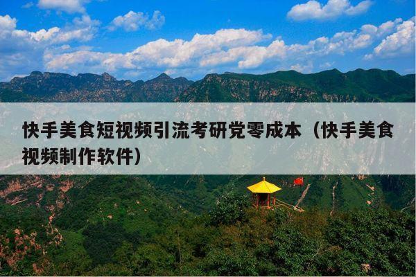 快手美食短视频引流考研党零成本(快手美食视频制作软件)